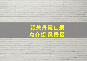 韶关丹霞山景点介绍 风景区